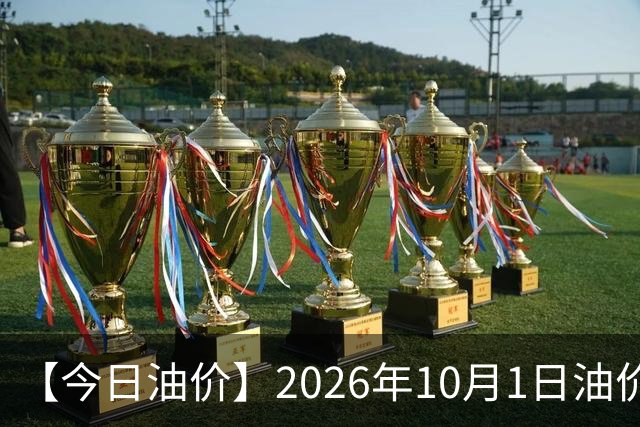 【今日油价】2026年10月1日油价信息：92、95、98号汽油多少钱