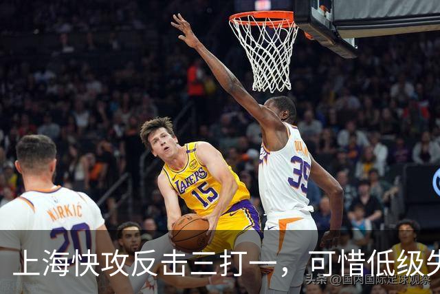 上海快攻反击三打一，可惜低级失误错失宝贵进攻机会