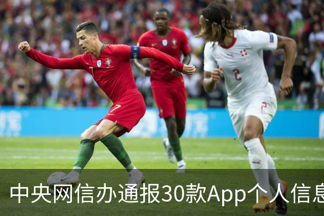中央网信办通报30款App个人信息收集使用问题