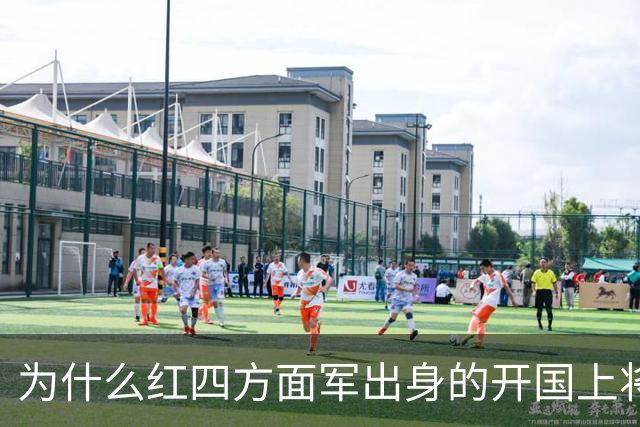 为什么红四方面军出身的开国上将含金量极高？