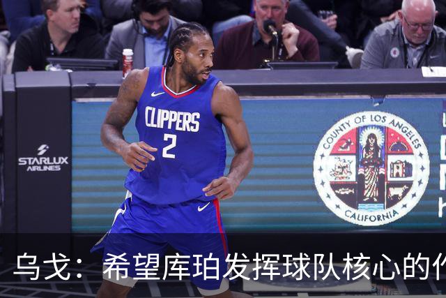 乌戈：希望库珀发挥球队核心的作用 新赛季球队会打得更快