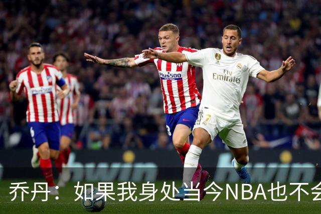 乔丹：如果我身处当今NBA也不会在乎数据，我只在乎比赛结果