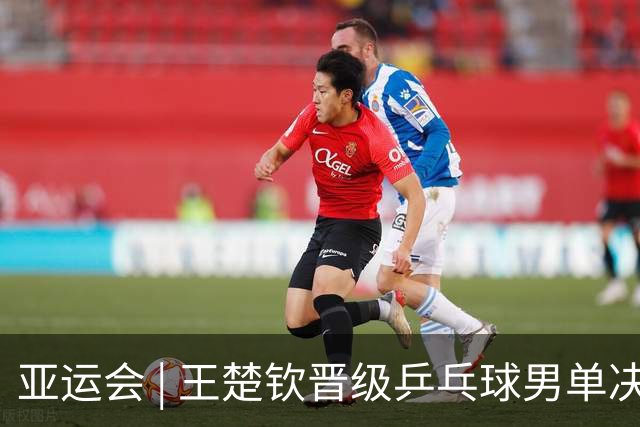 亚运会 | 王楚钦晋级乒乓球男单决赛