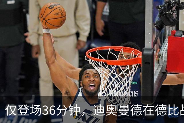 仅登场36分钟，迪奥曼德在德比战中过人数是维尼修斯、姆巴佩之和