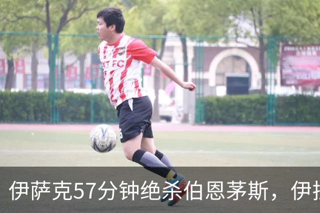 伊萨克57分钟绝杀伯恩茅斯，伊拉奥拉：他必须帮我们更靠近禁区