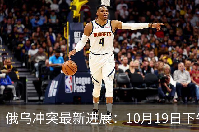 俄乌冲突最新进展：10月19日下午最新消息