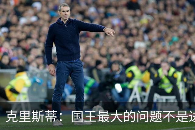 克里斯蒂：国王最大的问题不是进攻 防守端很多基本原则都没做到