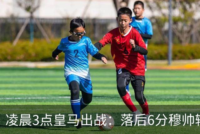 凌晨3点皇马出战：落后6分穆帅输不起 姆巴佩复出 剑指5连杀