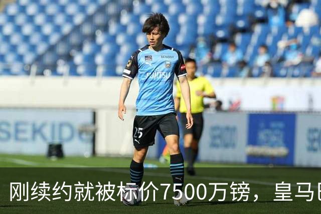 刚续约就被标价7500万镑，皇马巴萨同时盯上他