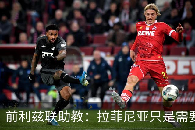 前利兹联助教：拉菲尼亚只是需要舞台，他能定义一个时代