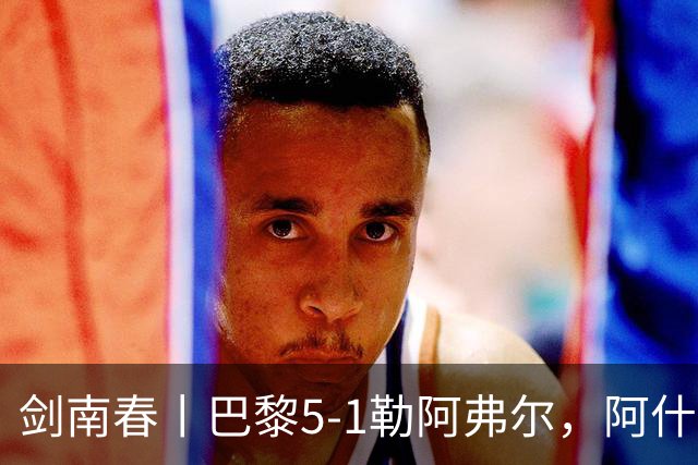 剑南春丨巴黎5-1勒阿弗尔，阿什拉夫帽子戏法&双助攻，霍茨传射