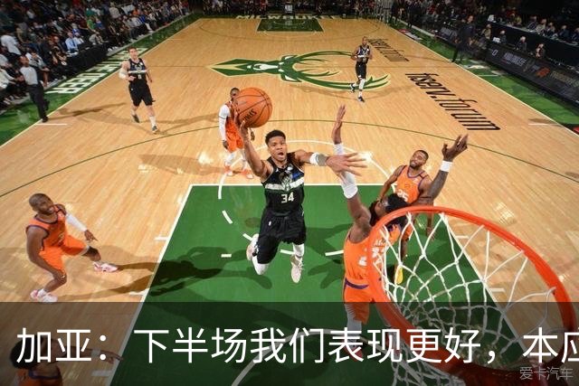 加亚：下半场我们表现更好，本应该击败毕包