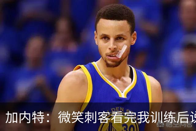 加内特：微笑刺客看完我训练后说我能打NBA 我就决定不读大学了
