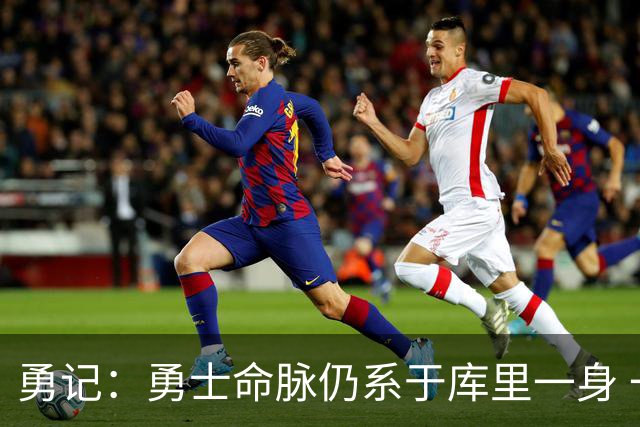勇记：勇士命脉仍系于库里一身 一次错误转身就可能引发赛季担忧