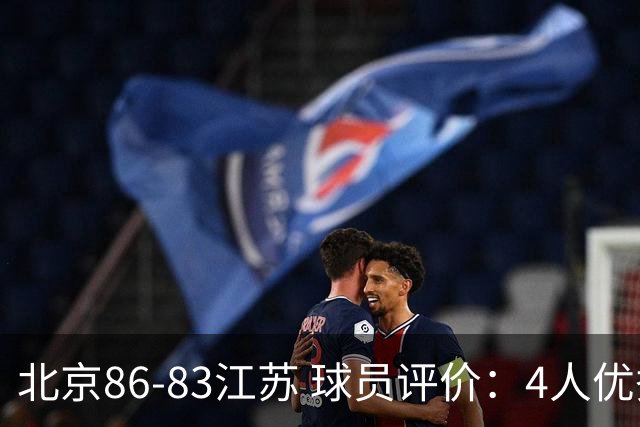 北京86-83江苏 球员评价：4人优秀，2人及格，4人低迷