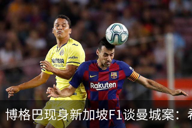 博格巴现身新加坡F1谈曼城案：希望能把两个冠军还回来