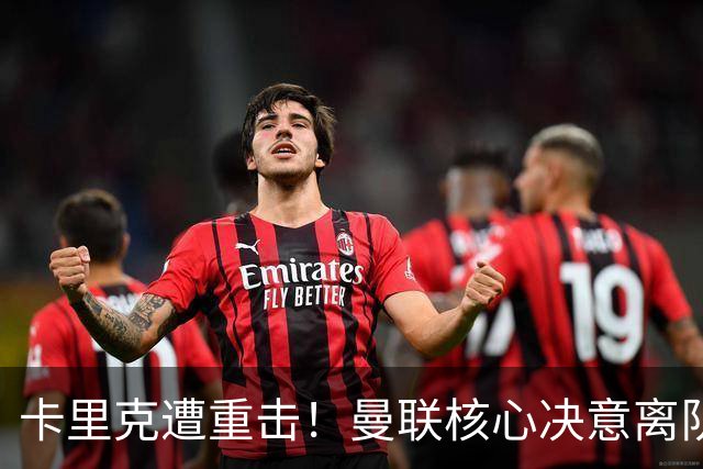 卡里克遭重击！曼联核心决意离队！红魔锁定强力替代者