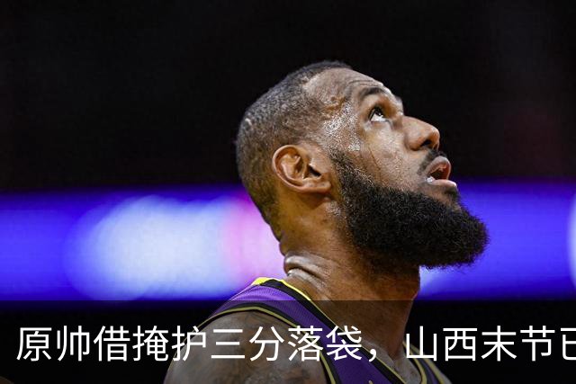 原帅借掩护三分落袋，山西末节已领先上海20分