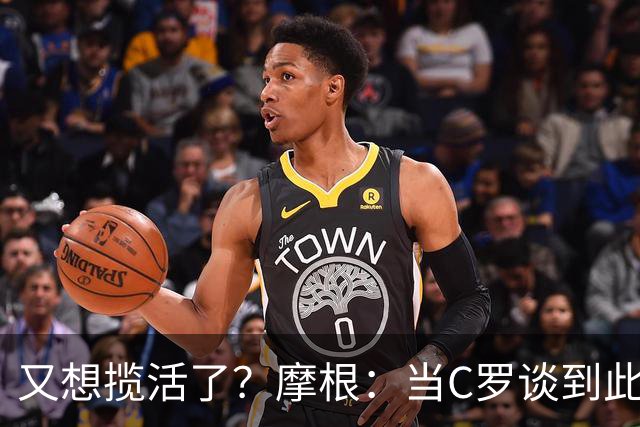 又想揽活了？摩根：当C罗谈到此事时真相自会揭晓