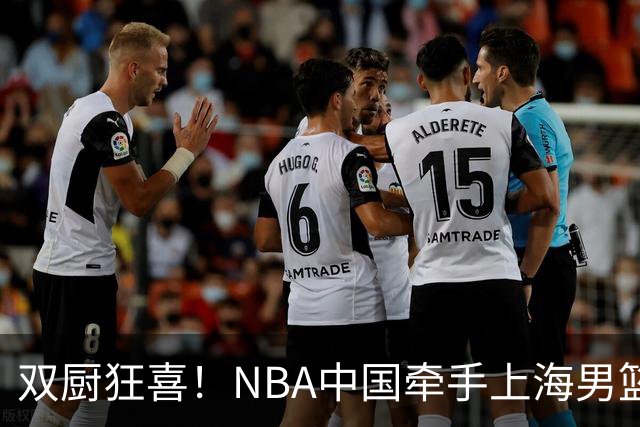 双厨狂喜！NBA中国牵手上海男篮！