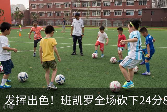发挥出色！班凯罗全场砍下24分8篮板3助攻2抢断