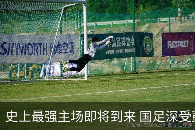 史上最强主场即将到来 国足深受鼓舞：一定要争气