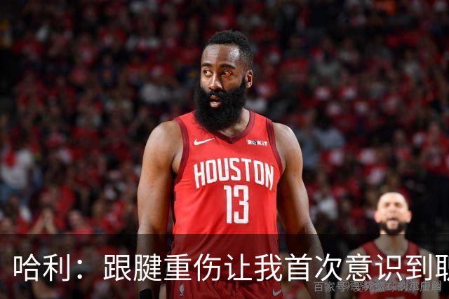 哈利：跟腱重伤让我首次意识到职业生涯有限 今年将是最好的自己