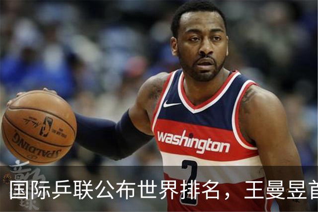 国际乒联公布世界排名，王曼昱首登女单世界第一