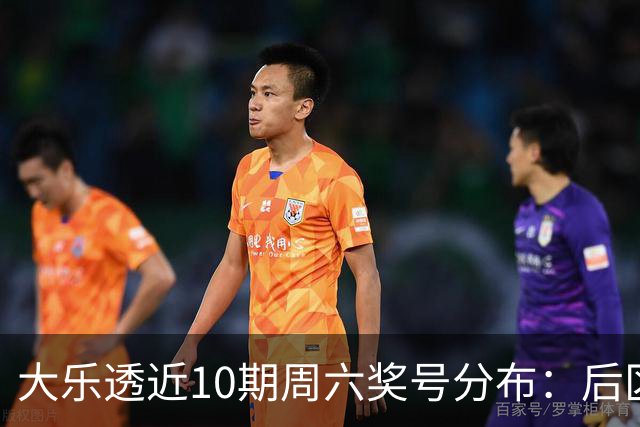 大乐透近10期周六奖号分布：后区09近4次开出3次