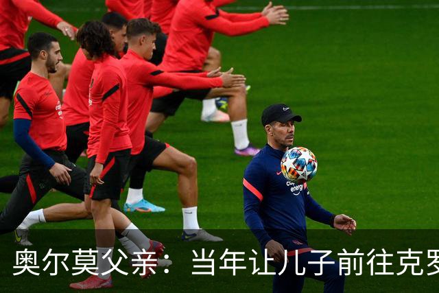 奥尔莫父亲：当年让儿子前往克罗地亚是经过深思熟虑的决定