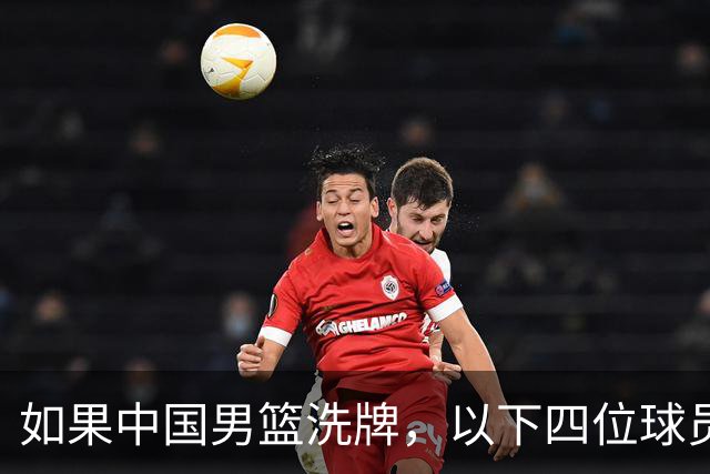 如果中国男篮洗牌，以下四位球员，或有望重返国家队