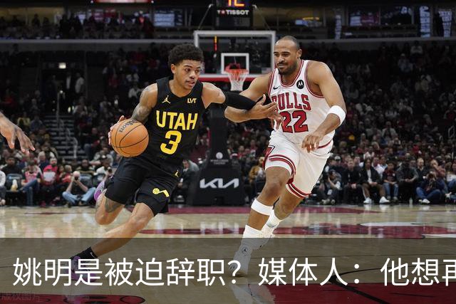 姚明是被迫辞职？媒体人：他想再请外教但另一拨人要请郭士强