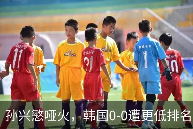 孙兴慜哑火，韩国0-0遭更低排名球队逼平，连续2场热身赛不胜