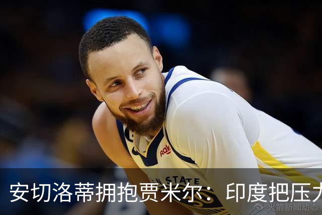 安切洛蒂拥抱贾米尔：印度把压力变快乐，结果不在我们手里