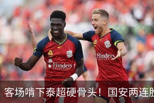 客场啃下泰超硬骨头！国安两连胜升至东亚区第3