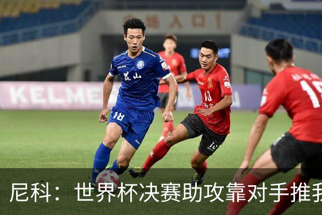 尼科：世界杯决赛助攻靠对手推我，伤病曾让我时速不足29公里