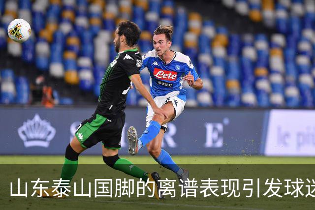 山东泰山国脚的离谱表现引发球迷不满，续约或成难题