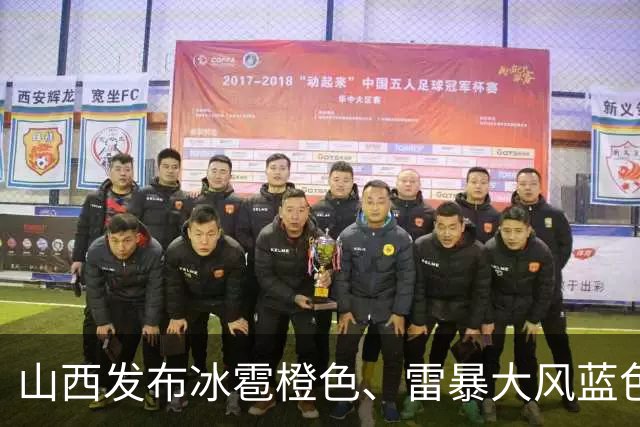 山西发布冰雹橙色、雷暴大风蓝色预警