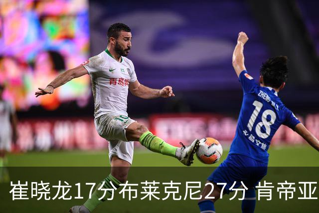 崔晓龙17分布莱克尼27分 肯帝亚胜上海总分1-1