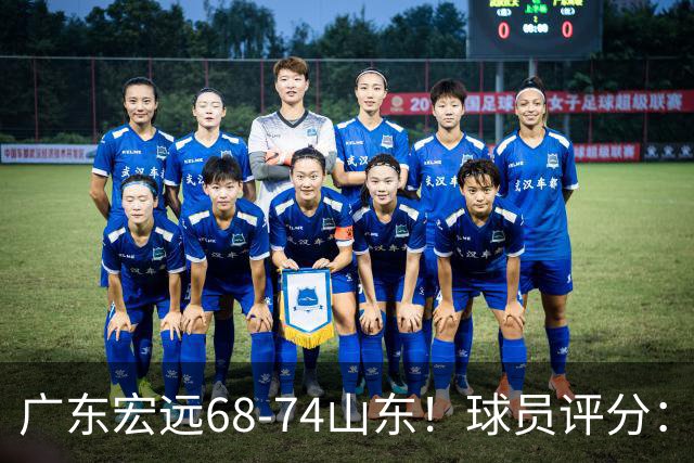 广东宏远68-74山东！球员评分：4人满分，3人良好，1人不合格