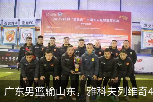 广东男篮输山东，雅科夫列维奇4个亮点，崔永熙转型，胡明轩不该打1
