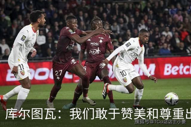 库尔图瓦：我们敢于赞美和尊重出色的对手，不像巴萨那样