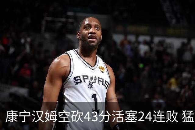 康宁汉姆空砍43分活塞24连败 猛龙送黄蜂5连败