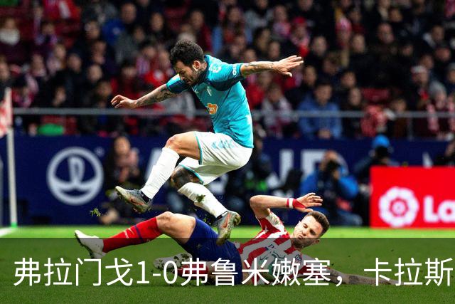 弗拉门戈1-0弗鲁米嫩塞，卡拉斯卡尔助球队取胜