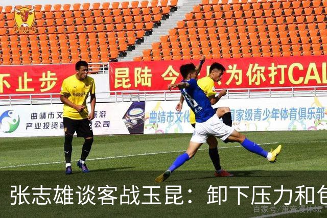 张志雄谈客战玉昆：卸下压力和包袱，踢出我们的能量与态度