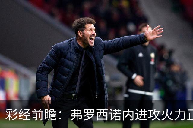 彩经前瞻：弗罗西诺内进攻火力正盛，莱切客场恐难止颓