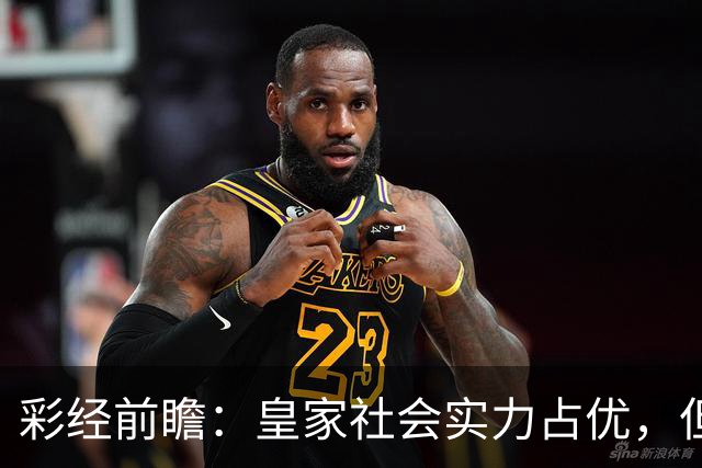 彩经前瞻：皇家社会实力占优，但圣吉罗斯主场有底气，不败可期