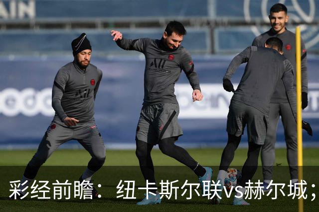 彩经前瞻：纽卡斯尔联vs赫尔城；首选2比1，次选1比1