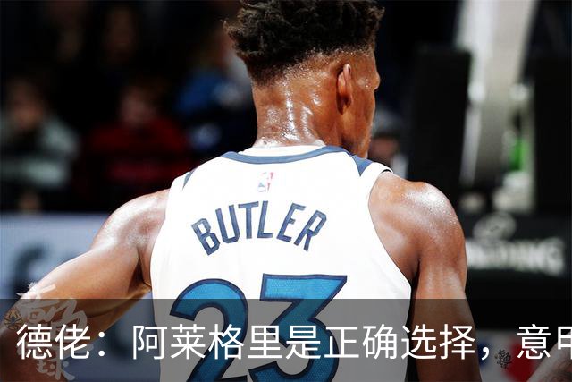 德佬：阿莱格里是正确选择，意甲仍挺马拉戈竞选足协主席