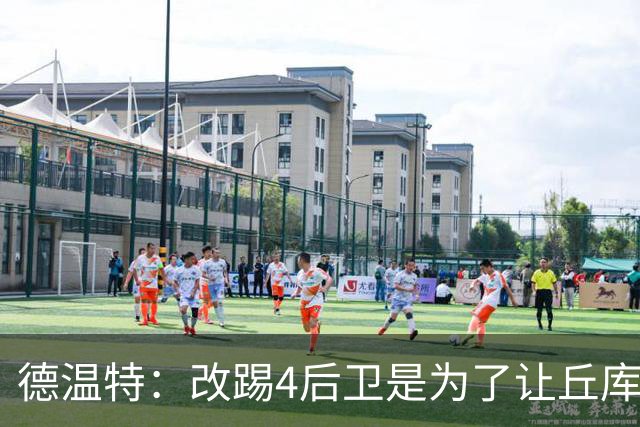 德温特：改踢4后卫是为了让丘库埃泽在进攻端更自由，效果不错